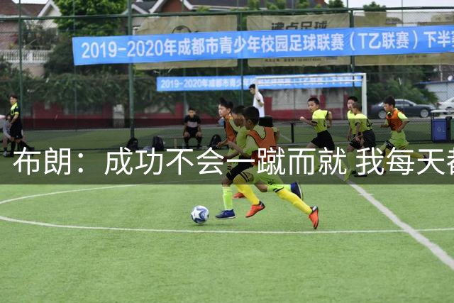 布朗：成功不会一蹴而就 我每天都思考如何帮助球队和队友