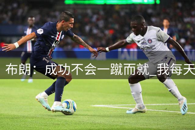 布朗：成功不会一蹴而就 我每天都思考如何帮助球队和队友