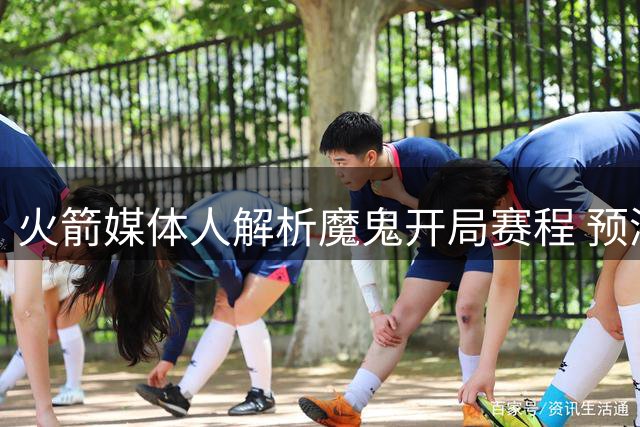 火箭媒体人解析魔鬼开局赛程 预测前10战理想战绩